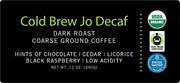 COLD BREW JO DECAF: 12 oz. Coarse Ground USDA Organic Decaf Coffee, Dark French Roast, Swiss Water Process, Soft Velvety Texture, Low Acidity, Fair Trade Certified, Gluten Free, Non-GMO, Chemical Free